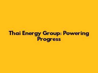 Thai Energy Group: Powering Progress