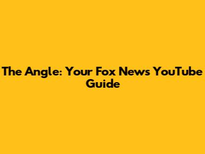 The Angle: Your Fox News YouTube Guide