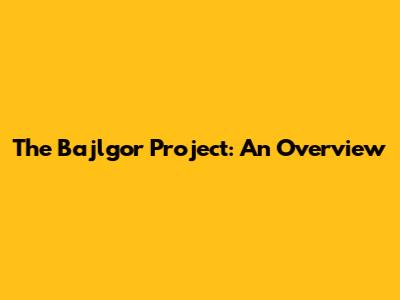 The Bajlgor Project: An Overview