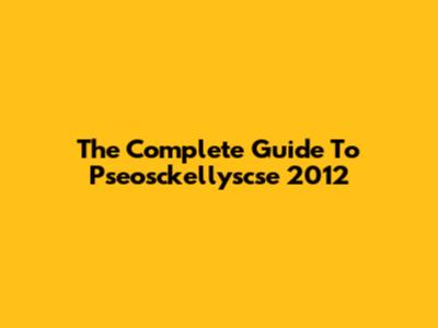 The Complete Guide To Pseosckellyscse 2012