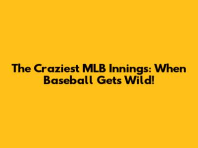 The Craziest MLB Innings: When Baseball Gets Wild!