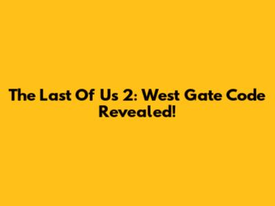 The Last Of Us 2: West Gate Code Revealed!
