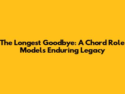 The Longest Goodbye: A Chord Role Model's Enduring Legacy