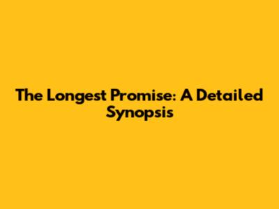 The Longest Promise: A Detailed Synopsis
