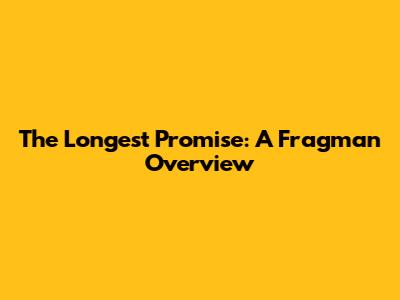 The Longest Promise: A Fragman Overview