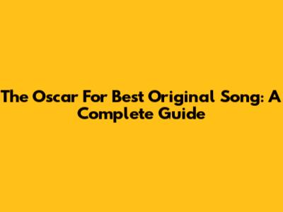 The Oscar For Best Original Song: A Complete Guide