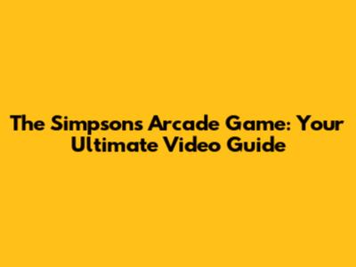 The Simpsons Arcade Game: Your Ultimate Video Guide