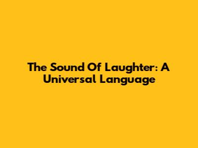 The Sound Of Laughter: A Universal Language