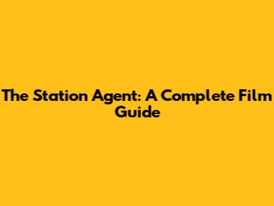 The Station Agent: A Complete Film Guide
