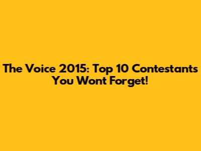 The Voice 2015: Top 10 Contestants You Won't Forget!