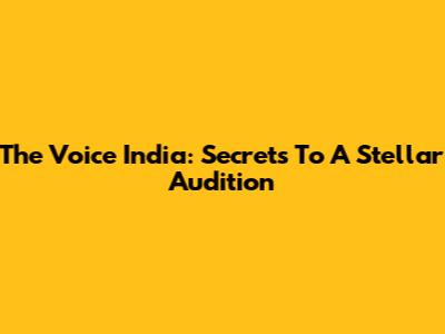 The Voice India: Secrets To A Stellar Audition