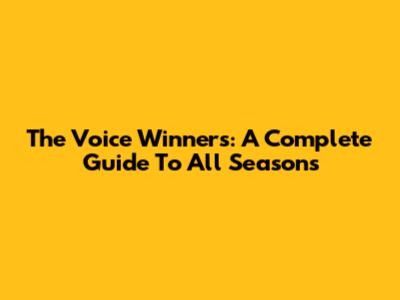 The Voice Winners: A Complete Guide To All Seasons