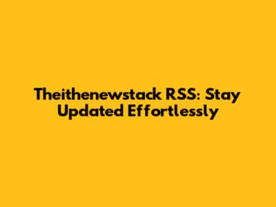 Theithenewstack RSS: Stay Updated Effortlessly