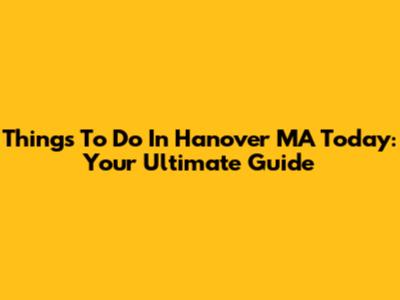 Things To Do In Hanover MA Today: Your Ultimate Guide