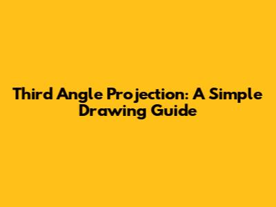 Third Angle Projection: A Simple Drawing Guide
