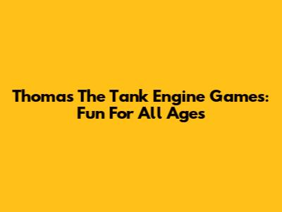 Thomas The Tank Engine Games: Fun For All Ages