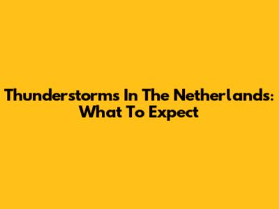 Thunderstorms In The Netherlands: What To Expect