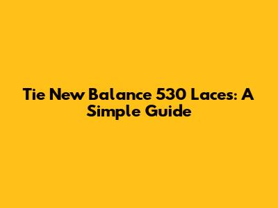 Tie New Balance 530 Laces: A Simple Guide