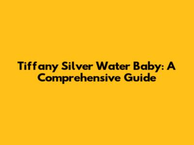 Tiffany Silver Water Baby: A Comprehensive Guide