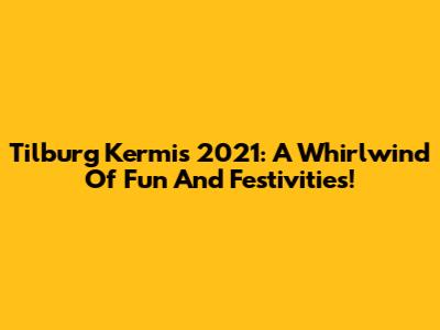 Tilburg Kermis 2021: A Whirlwind Of Fun And Festivities!