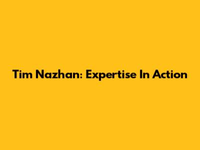 Tim Nazhan: Expertise In Action