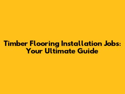 Timber Flooring Installation Jobs: Your Ultimate Guide