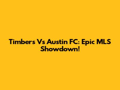 Timbers Vs Austin FC: Epic MLS Showdown!