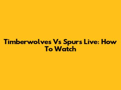 Timberwolves Vs Spurs Live: How To Watch