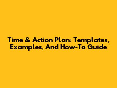 Time & Action Plan: Templates, Examples, And How-To Guide