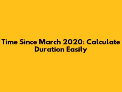 Time Since March 2020: Calculate Duration Easily