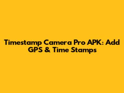 Timestamp Camera Pro APK: Add GPS & Time Stamps