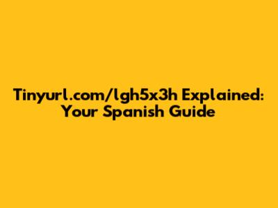 Tinyurl.com/lgh5x3h Explained: Your Spanish Guide