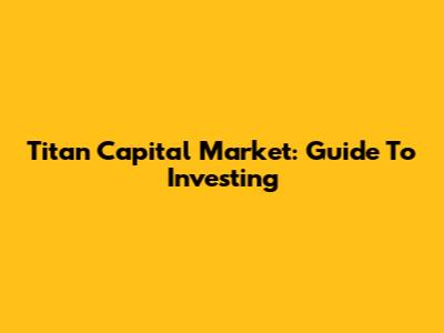 Titan Capital Market: Guide To Investing