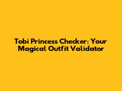 Tobi Princess Checker: Your Magical Outfit Validator