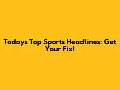 Today's Top Sports Headlines: Get Your Fix!