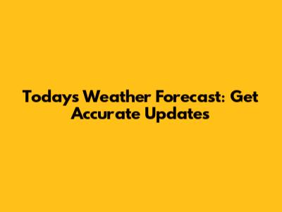 Today's Weather Forecast: Get Accurate Updates