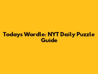 Today's Wordle: NYT Daily Puzzle Guide