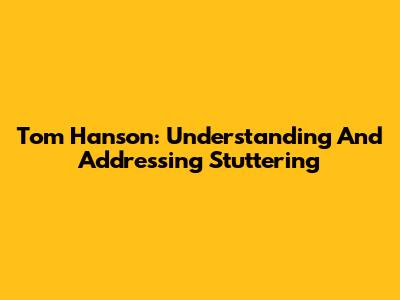 Tom Hanson: Understanding And Addressing Stuttering