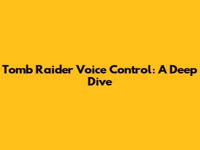 Tomb Raider Voice Control: A Deep Dive