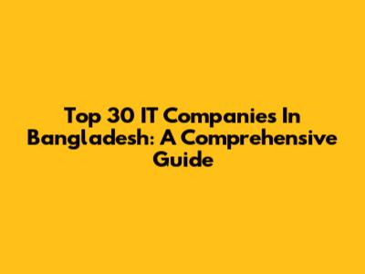 Top 30 IT Companies In Bangladesh: A Comprehensive Guide
