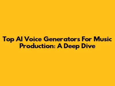 Top AI Voice Generators For Music Production: A Deep Dive