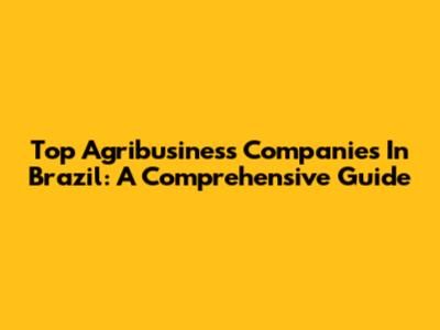 Top Agribusiness Companies In Brazil: A Comprehensive Guide