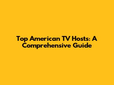 Top American TV Hosts: A Comprehensive Guide