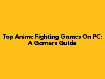 Top Anime Fighting Games On PC: A Gamer's Guide