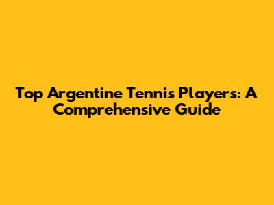 Top Argentine Tennis Players: A Comprehensive Guide