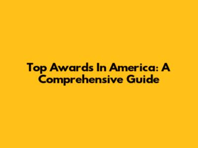 Top Awards In America: A Comprehensive Guide