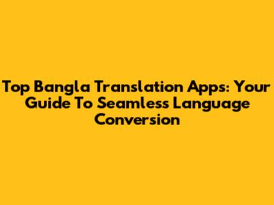 Top Bangla Translation Apps: Your Guide To Seamless Language Conversion