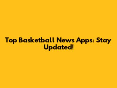 Top Basketball News Apps: Stay Updated!
