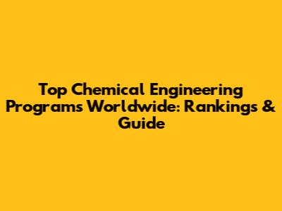 Top Chemical Engineering Programs Worldwide: Rankings & Guide