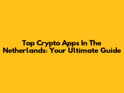 Top Crypto Apps In The Netherlands: Your Ultimate Guide